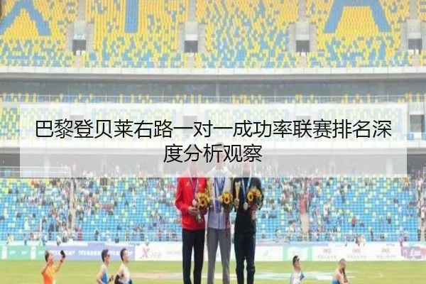 巴黎登贝莱右路一对一成功率联赛排名深度分析观察